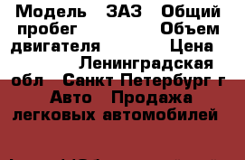  › Модель ­ ЗАЗ › Общий пробег ­ 155 000 › Объем двигателя ­ 1 300 › Цена ­ 90 000 - Ленинградская обл., Санкт-Петербург г. Авто » Продажа легковых автомобилей   